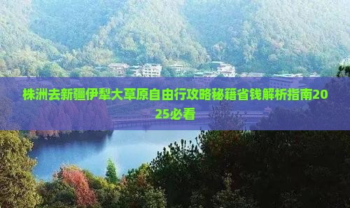 株洲去新疆伊犁大草原自由行
