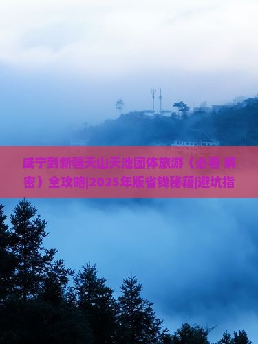 咸宁到新疆天山天池团体旅游