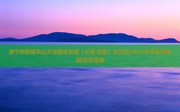 咸宁到新疆天山天池团体旅游