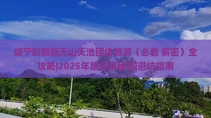 咸宁到新疆天山天池团体旅游