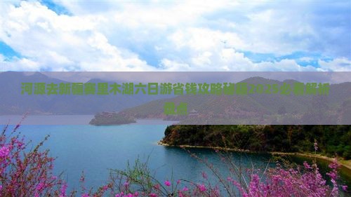 河源去新疆赛里木湖六日游