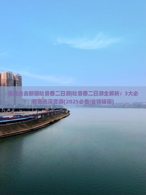 嘉峪关去新疆吐鲁番二日游