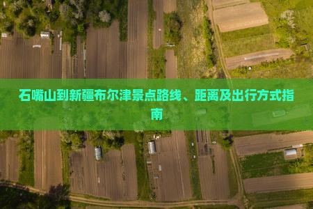 石嘴山到新疆布尔津景点
