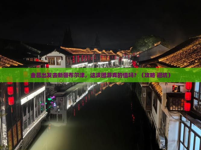金昌去新疆布尔津团体旅游