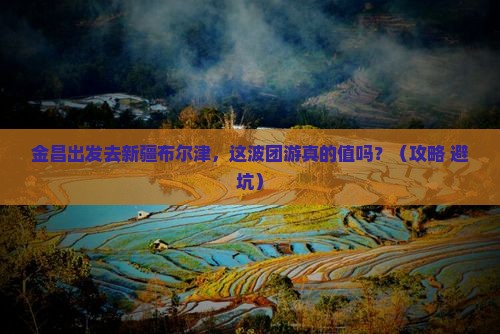 金昌去新疆布尔津团体旅游
