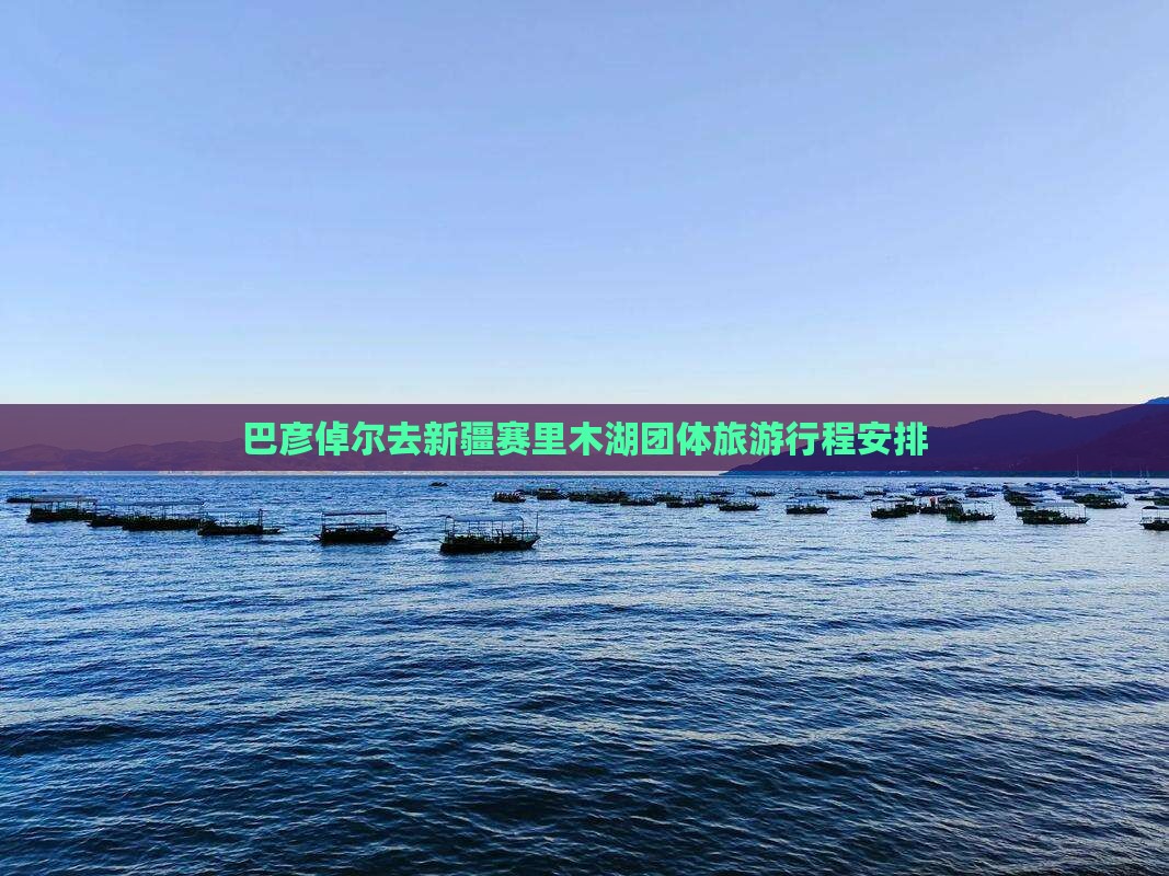 巴彦倬尔去新疆赛里木湖团体旅游