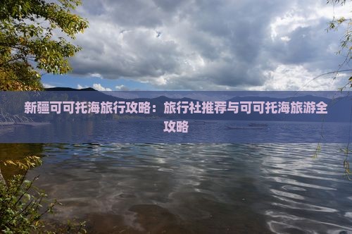 阿克苏去新疆可可托海旅行社