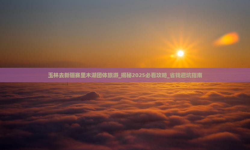 玉林去新疆赛里木湖团体旅游