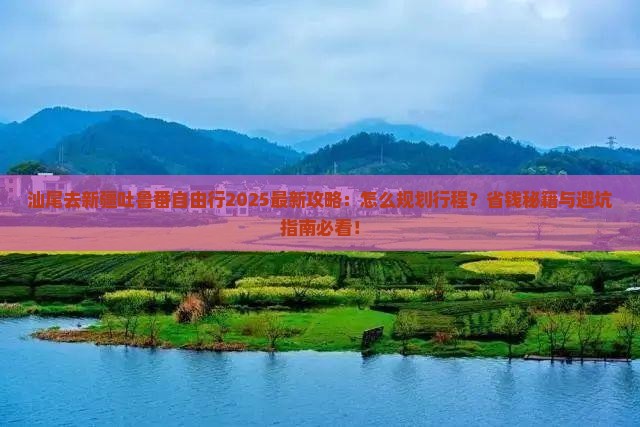 汕尾去新疆吐鲁番自由行