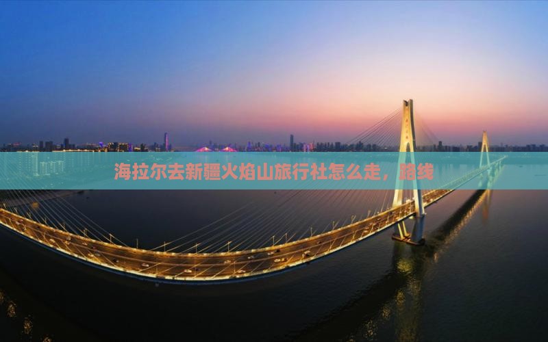 海拉尔去新疆火焰山旅行社
