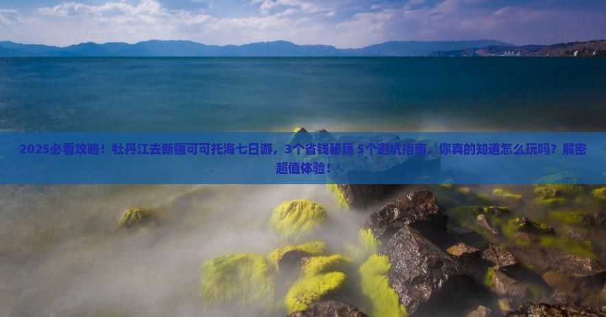 牡丹江去新疆可可托海七日游