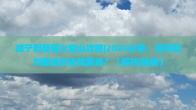 咸宁到新疆火焰山攻略