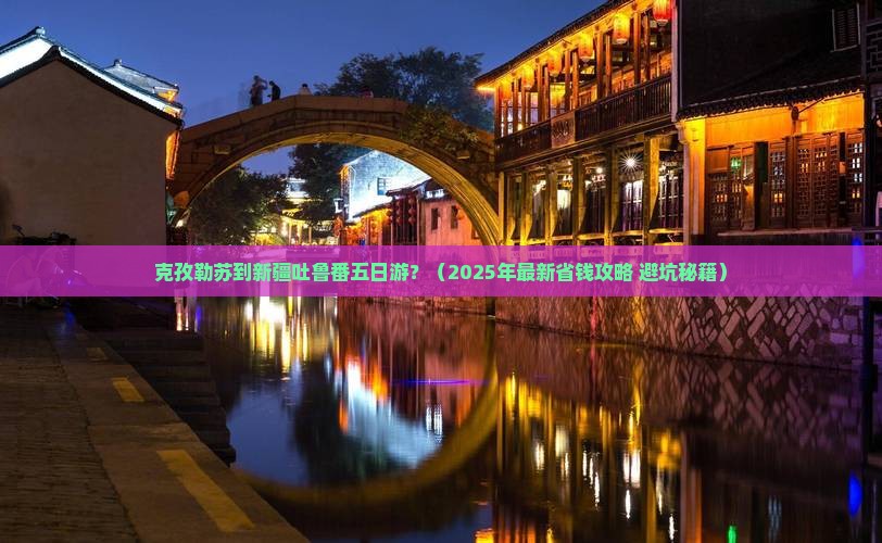 克孜勒苏到新疆吐鲁番五日游
