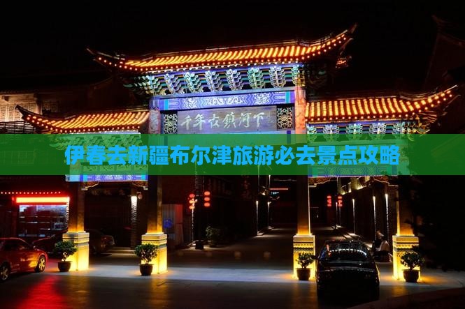 伊春去新疆布尔津必去地