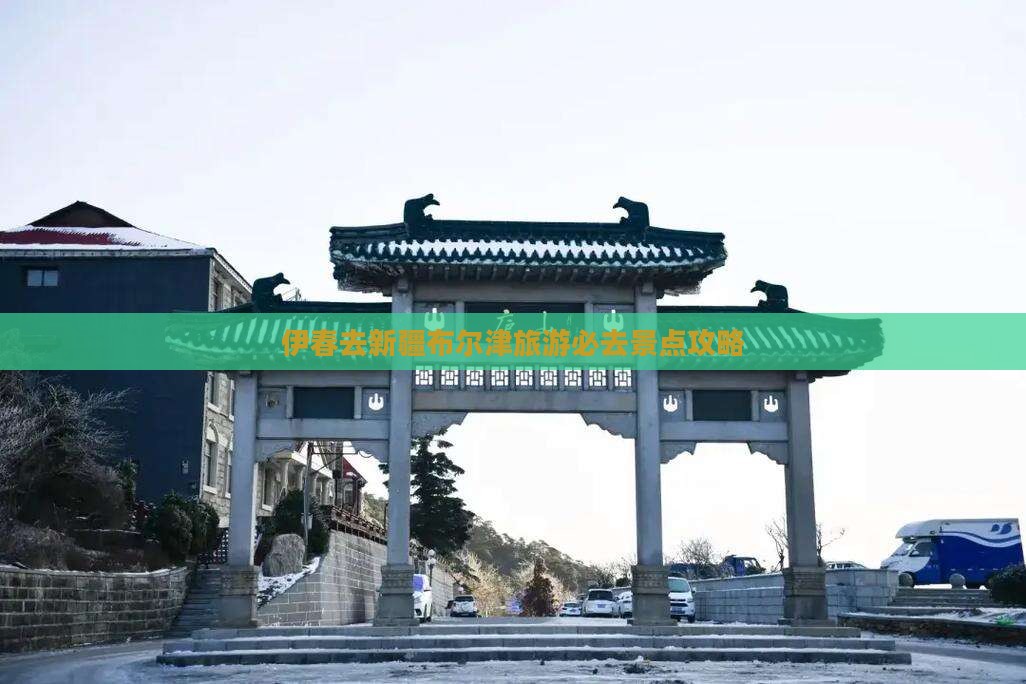 伊春去新疆布尔津必去地