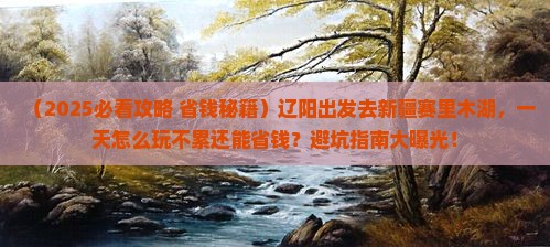 辽阳到新疆赛里木湖一日
