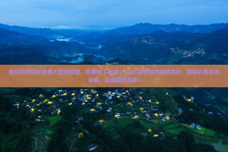 盘锦到新疆吐鲁番大型旅游团 盘锦到新疆吐鲁番大型旅游团