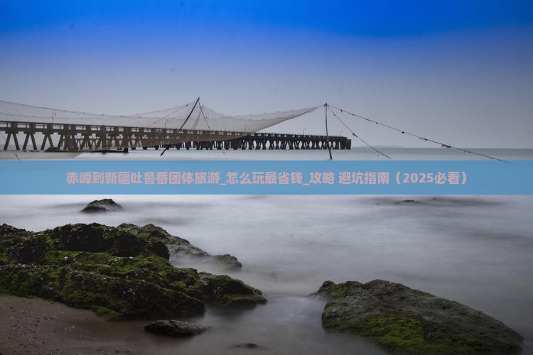 赤峰到新疆吐鲁番团体旅游 赤峰到新疆吐鲁番团体旅游