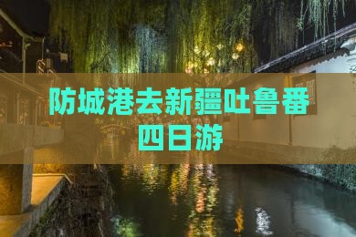 防城港去新疆吐鲁番四日游
