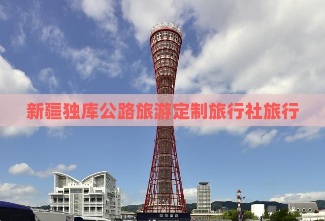 齐齐哈尔去新疆独库公路旅行社
