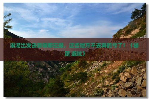 巢湖去新疆那拉提必去地