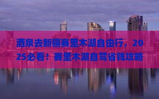 酒泉去新疆赛里木湖自由行