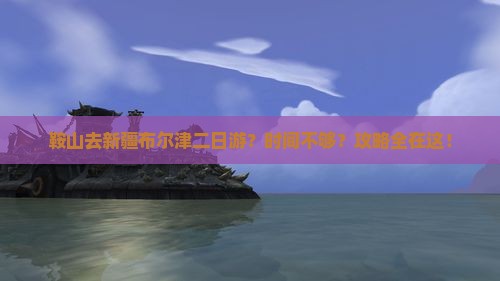 鞍山去新疆布尔津二日游