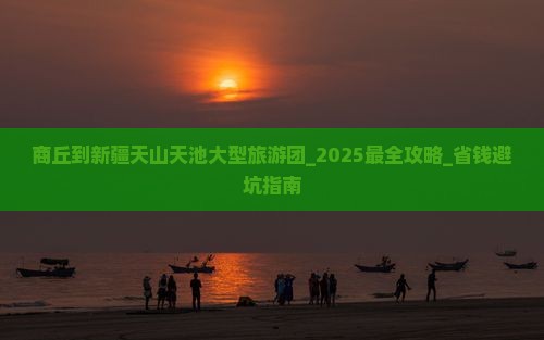 商丘到新疆天山天池大型旅游团