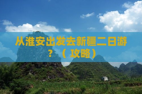 淮安去新疆二日游