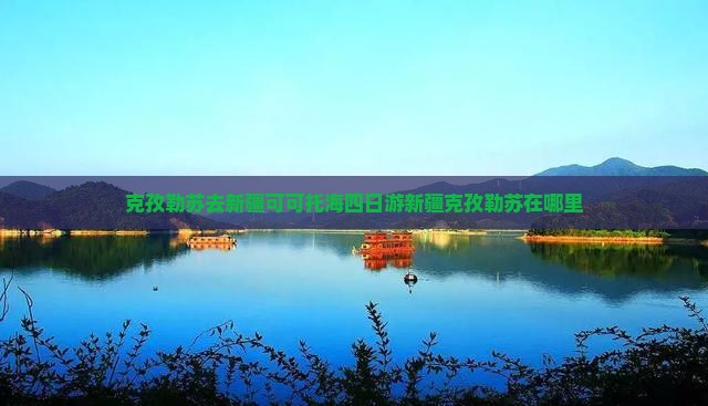 克孜勒苏去新疆可可托海四日游