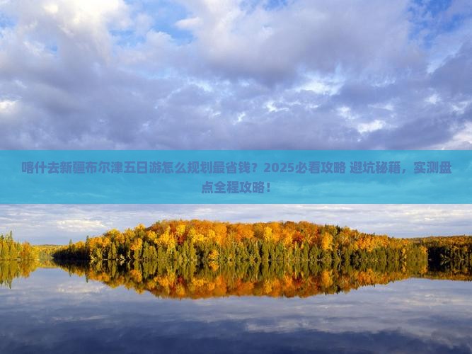 喀什去新疆布尔津五日游