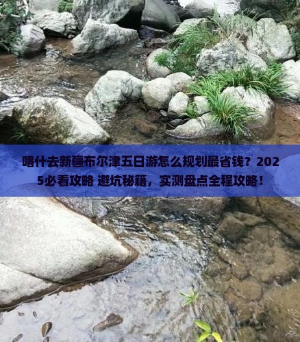喀什去新疆布尔津五日游