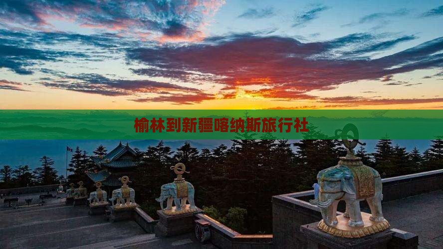 榆林到新疆喀纳斯旅行社