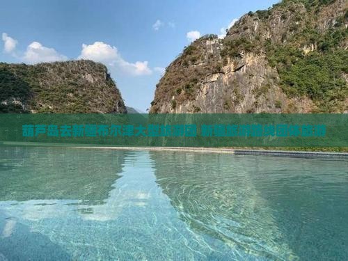 葫芦岛去新疆布尔津大型旅游团