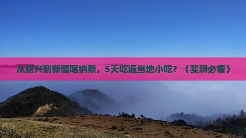 绍兴到新疆喀纳斯旅游小吃