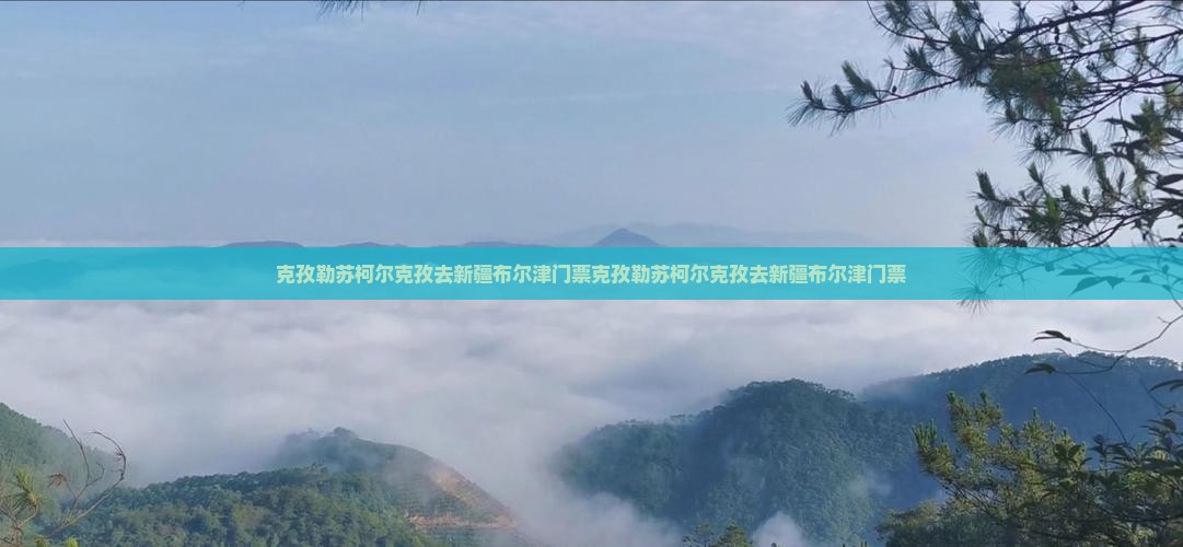 克孜勒苏柯尔克孜去新疆布尔津门票