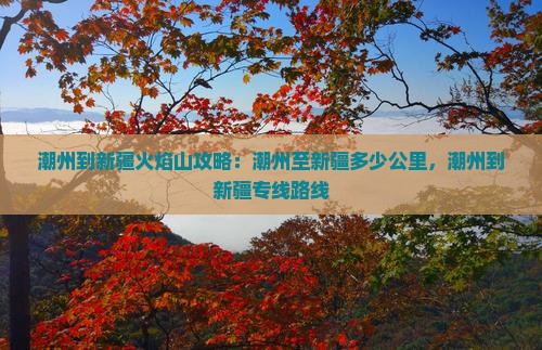 潮州到新疆火焰山攻略