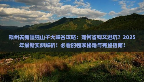 赣州去新疆独山子大峡谷攻略