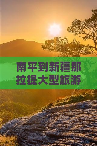 南平到新疆那拉提大型旅游团