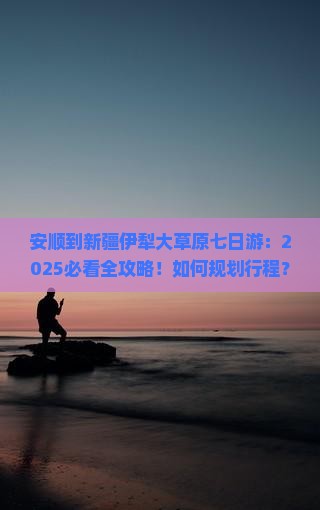 安顺到新疆伊犁大草原七日游