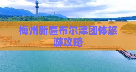 梅州到新疆布尔津团体旅游