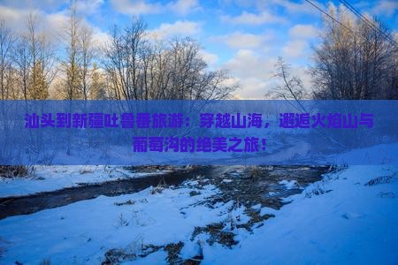汕头到新疆吐鲁番旅游