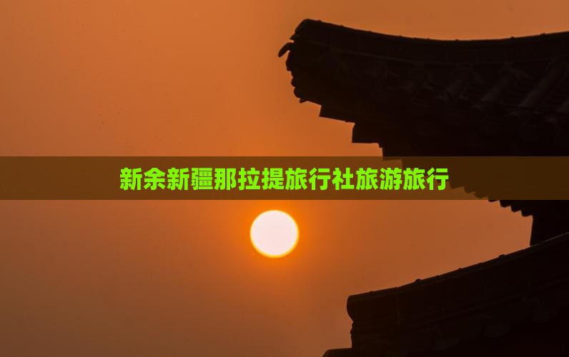 新余去新疆那拉提旅行社