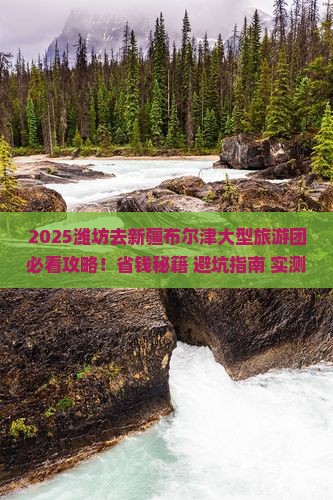 潍坊去新疆布尔津大型旅游团