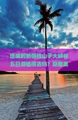 塔城到新疆独山子大峡谷五日游