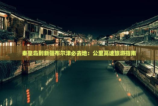 秦皇岛到新疆布尔津必去地