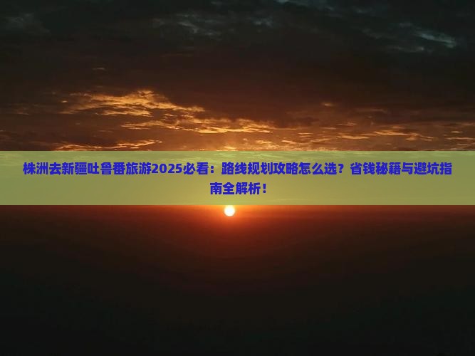 株洲去新疆吐鲁番旅游 株洲去新疆吐鲁番旅游