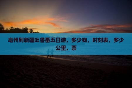 亳州到新疆吐鲁番五日游