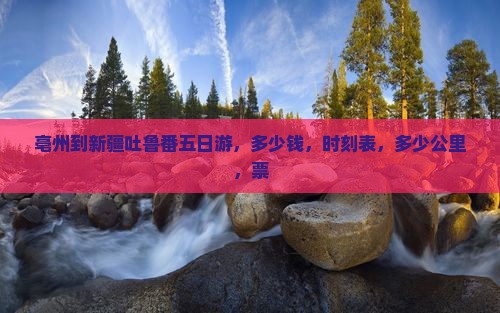 亳州到新疆吐鲁番五日游