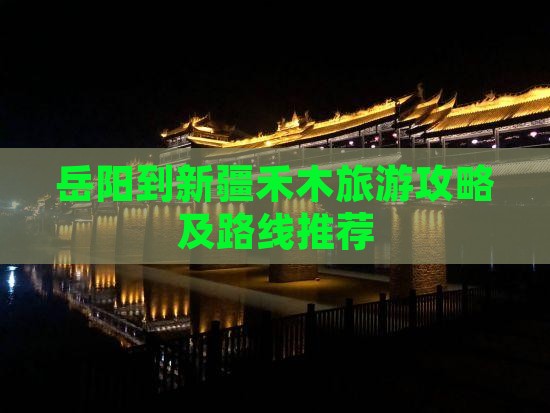 岳阳到新疆禾木景点